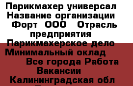 Парикмахер-универсал › Название организации ­ Форт, ООО › Отрасль предприятия ­ Парикмахерское дело › Минимальный оклад ­ 35 000 - Все города Работа » Вакансии   . Калининградская обл.,Приморск г.